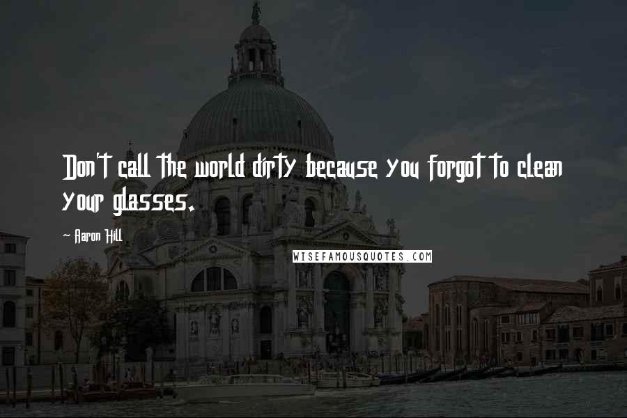 Aaron Hill Quotes: Don't call the world dirty because you forgot to clean your glasses.