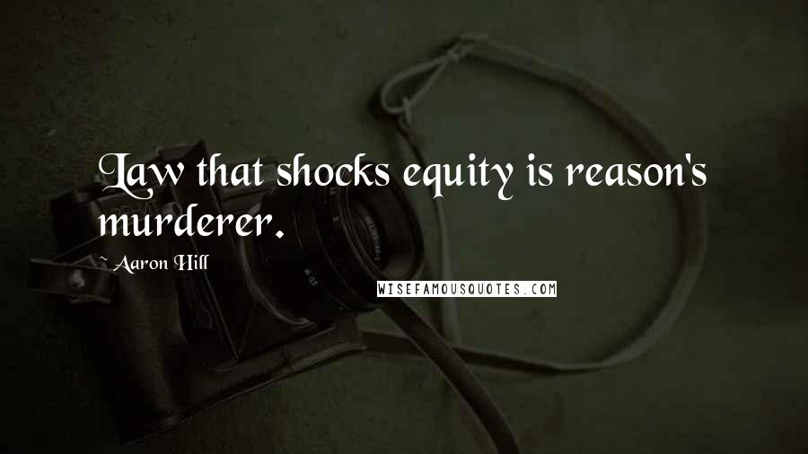 Aaron Hill Quotes: Law that shocks equity is reason's murderer.