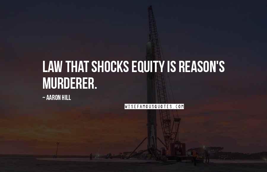 Aaron Hill Quotes: Law that shocks equity is reason's murderer.