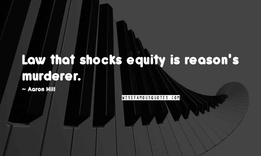 Aaron Hill Quotes: Law that shocks equity is reason's murderer.