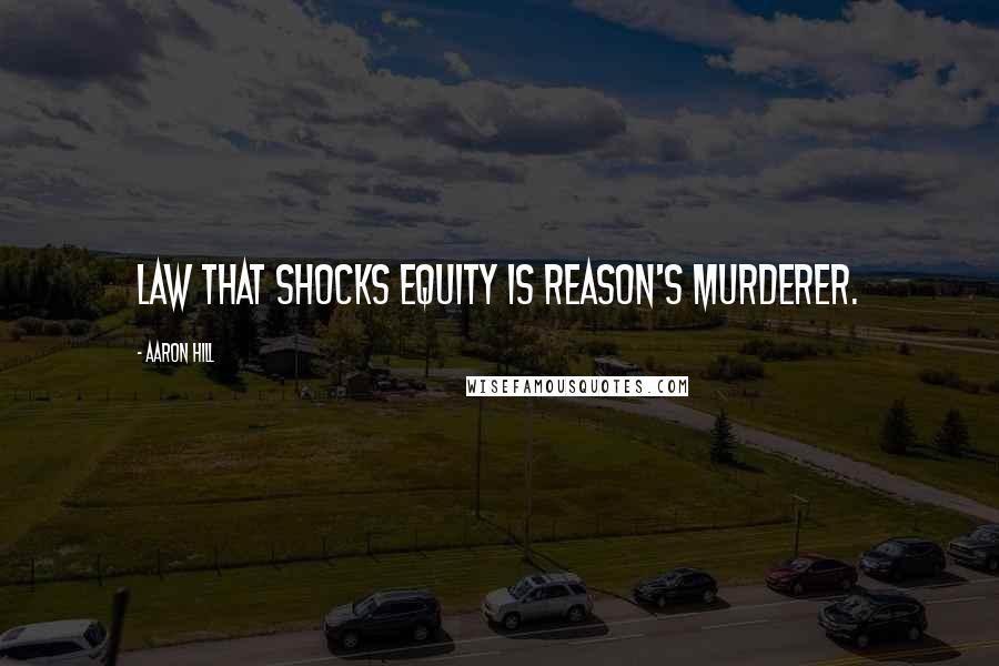 Aaron Hill Quotes: Law that shocks equity is reason's murderer.