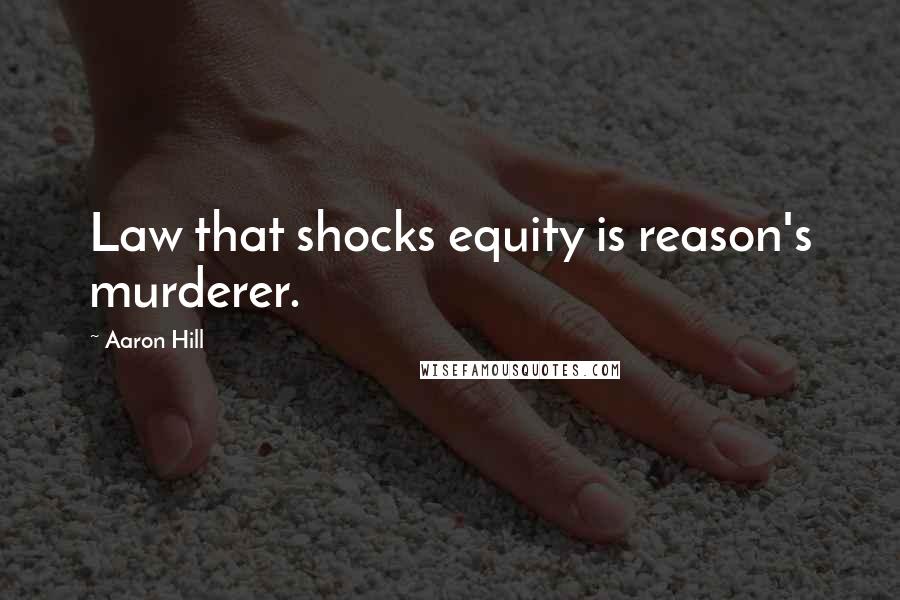 Aaron Hill Quotes: Law that shocks equity is reason's murderer.