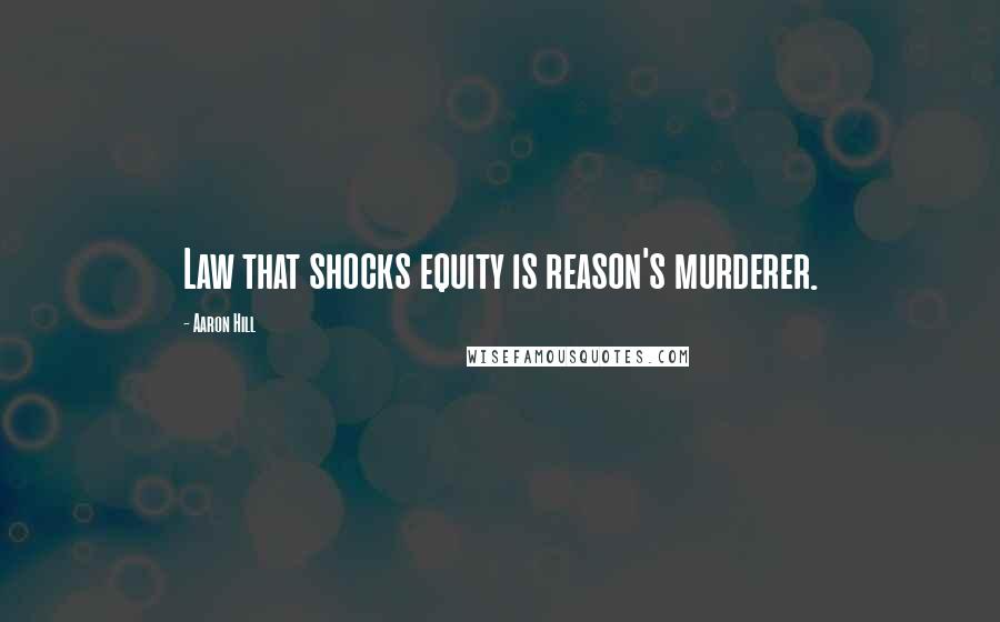 Aaron Hill Quotes: Law that shocks equity is reason's murderer.