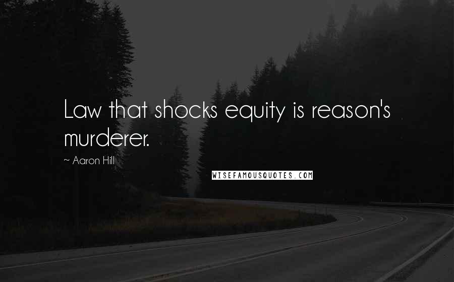 Aaron Hill Quotes: Law that shocks equity is reason's murderer.