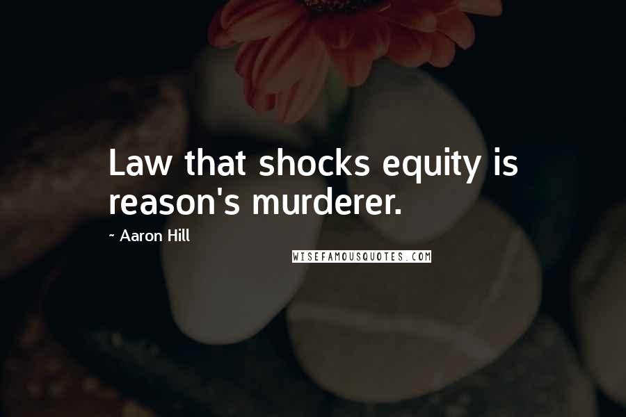 Aaron Hill Quotes: Law that shocks equity is reason's murderer.