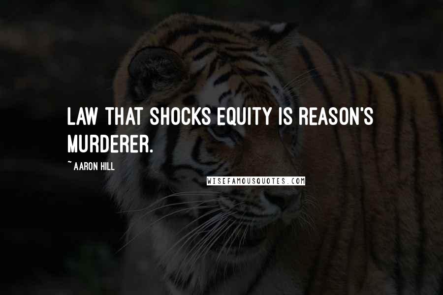 Aaron Hill Quotes: Law that shocks equity is reason's murderer.