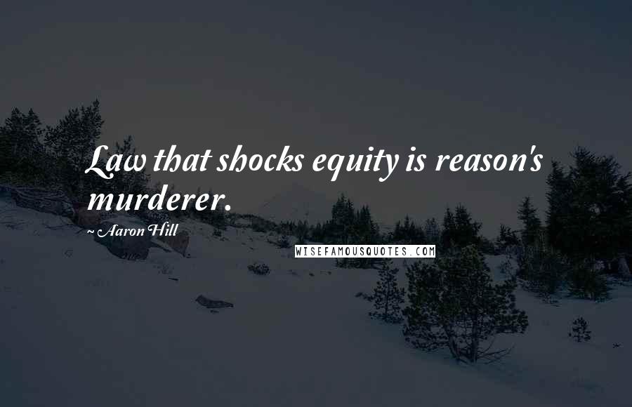 Aaron Hill Quotes: Law that shocks equity is reason's murderer.