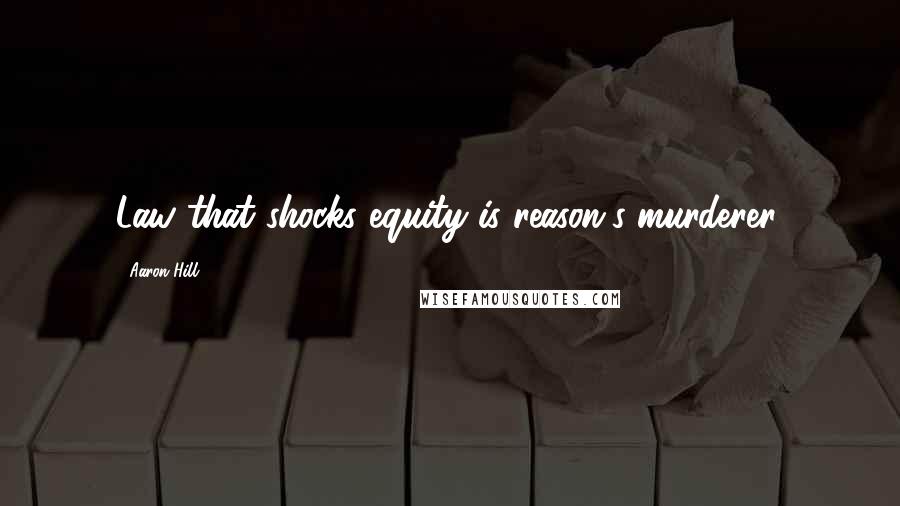 Aaron Hill Quotes: Law that shocks equity is reason's murderer.