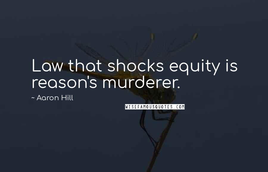 Aaron Hill Quotes: Law that shocks equity is reason's murderer.