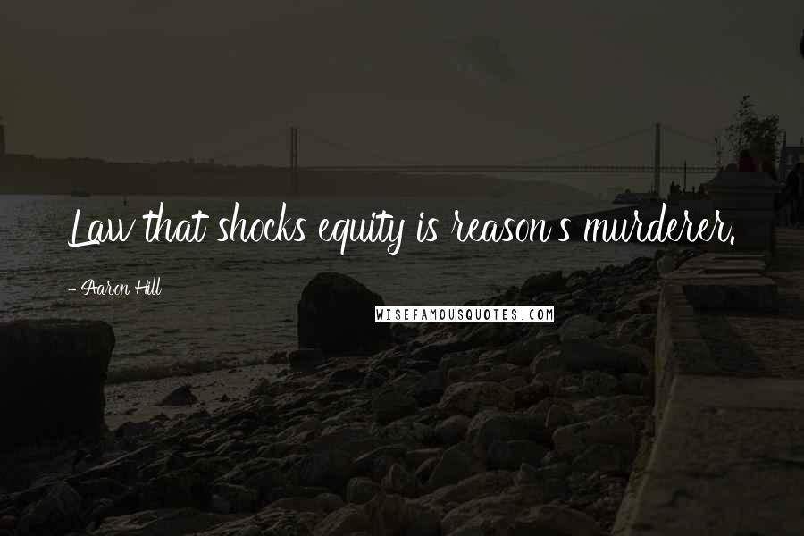 Aaron Hill Quotes: Law that shocks equity is reason's murderer.