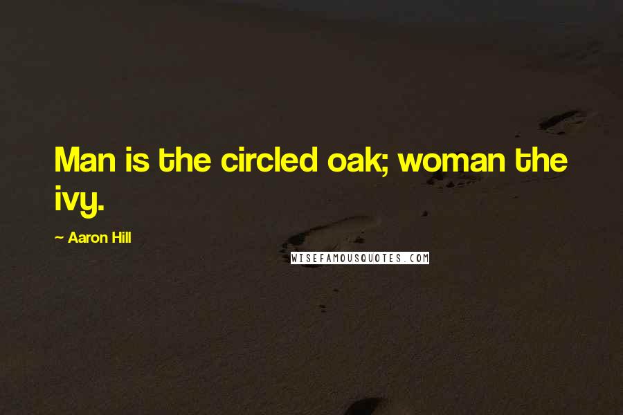 Aaron Hill Quotes: Man is the circled oak; woman the ivy.
