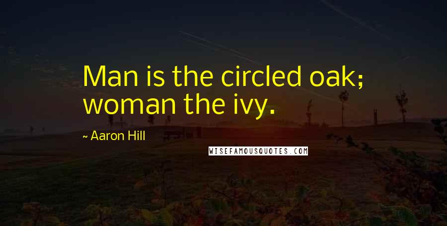 Aaron Hill Quotes: Man is the circled oak; woman the ivy.