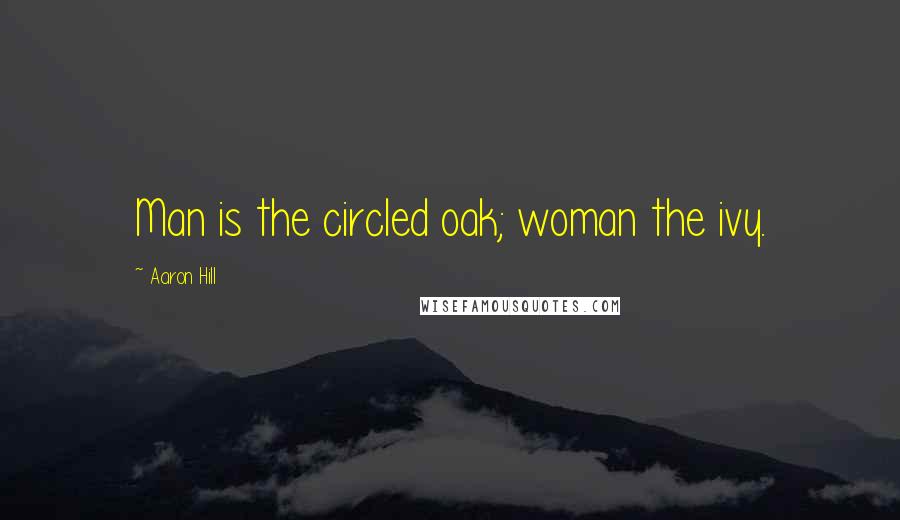 Aaron Hill Quotes: Man is the circled oak; woman the ivy.