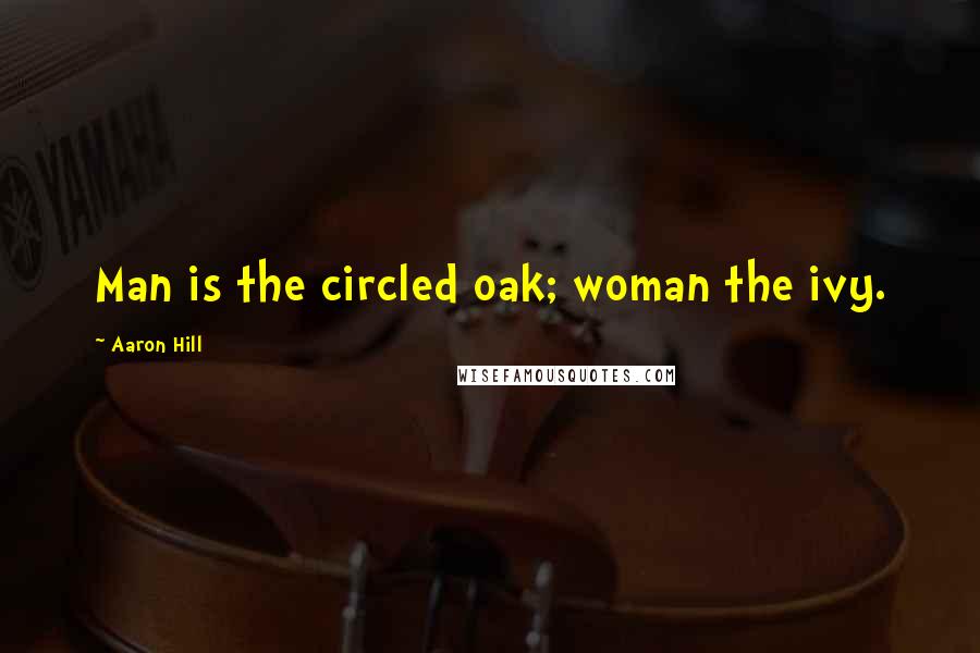 Aaron Hill Quotes: Man is the circled oak; woman the ivy.