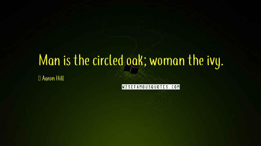 Aaron Hill Quotes: Man is the circled oak; woman the ivy.