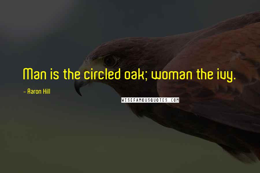 Aaron Hill Quotes: Man is the circled oak; woman the ivy.