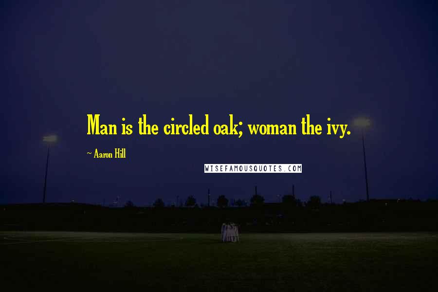 Aaron Hill Quotes: Man is the circled oak; woman the ivy.