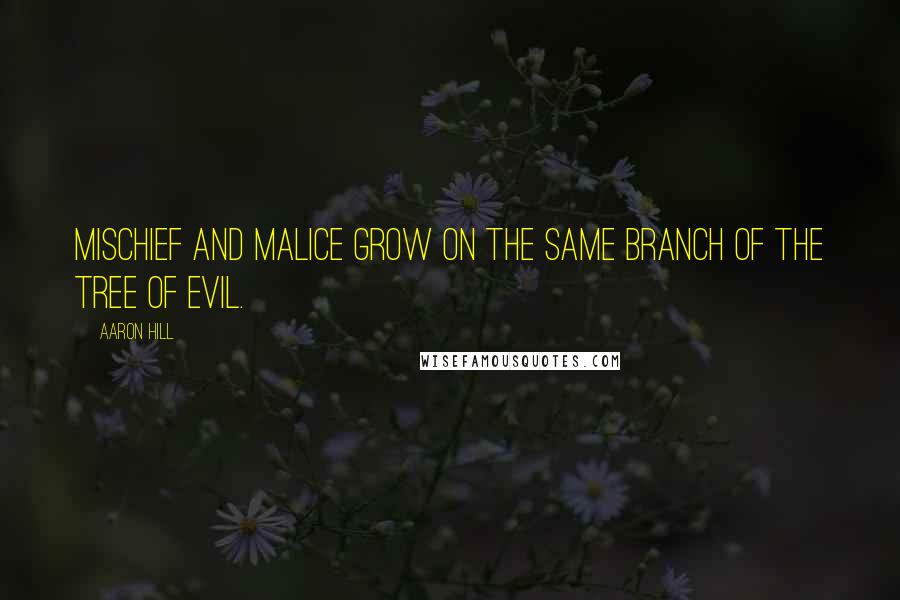 Aaron Hill Quotes: Mischief and malice grow on the same branch of the tree of evil.