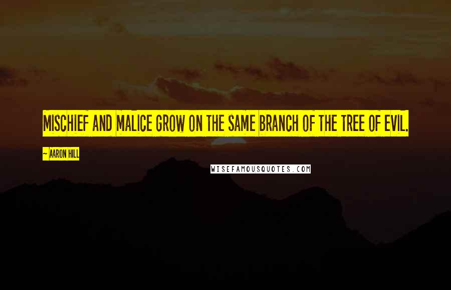 Aaron Hill Quotes: Mischief and malice grow on the same branch of the tree of evil.