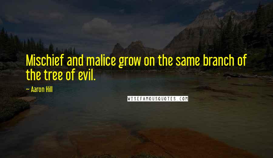 Aaron Hill Quotes: Mischief and malice grow on the same branch of the tree of evil.