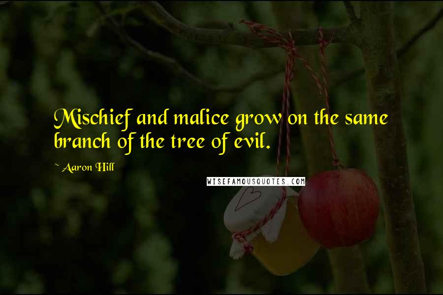 Aaron Hill Quotes: Mischief and malice grow on the same branch of the tree of evil.