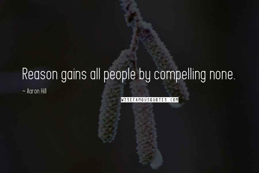 Aaron Hill Quotes: Reason gains all people by compelling none.