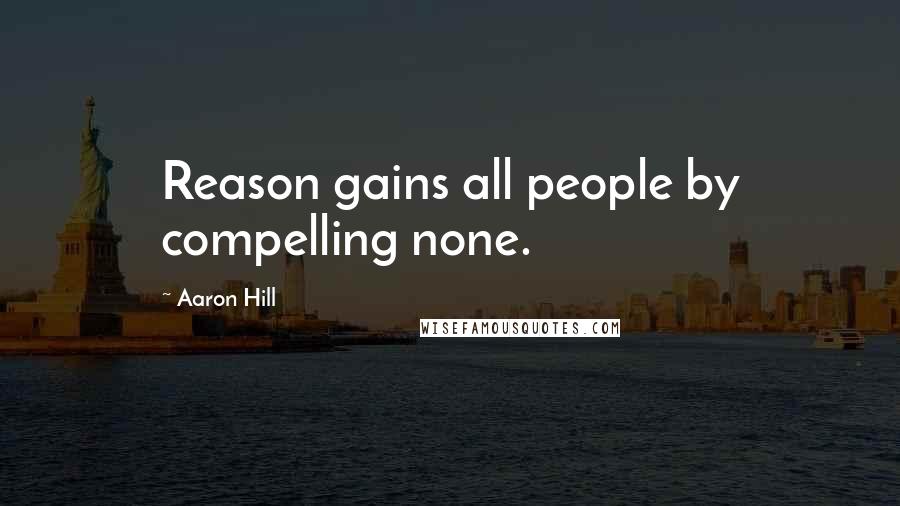 Aaron Hill Quotes: Reason gains all people by compelling none.