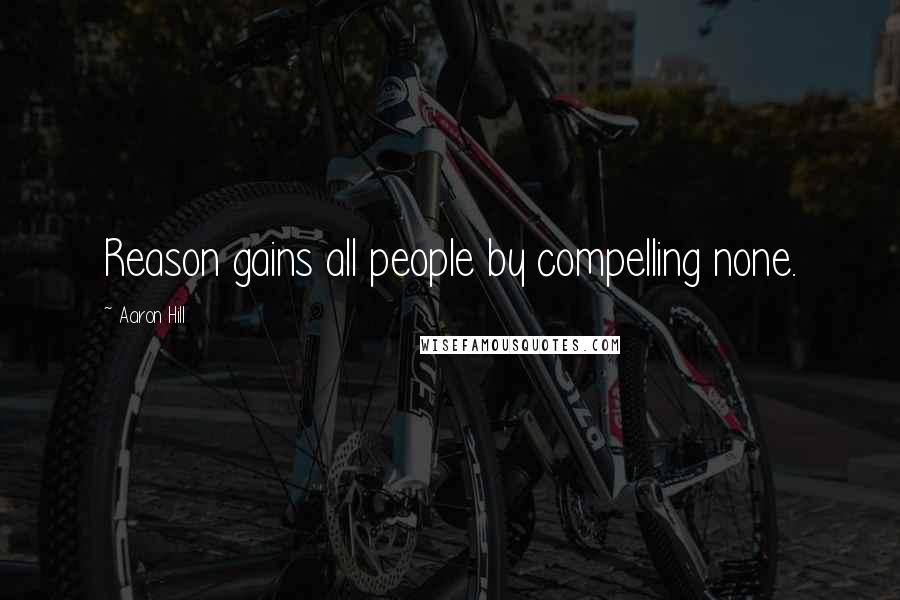 Aaron Hill Quotes: Reason gains all people by compelling none.