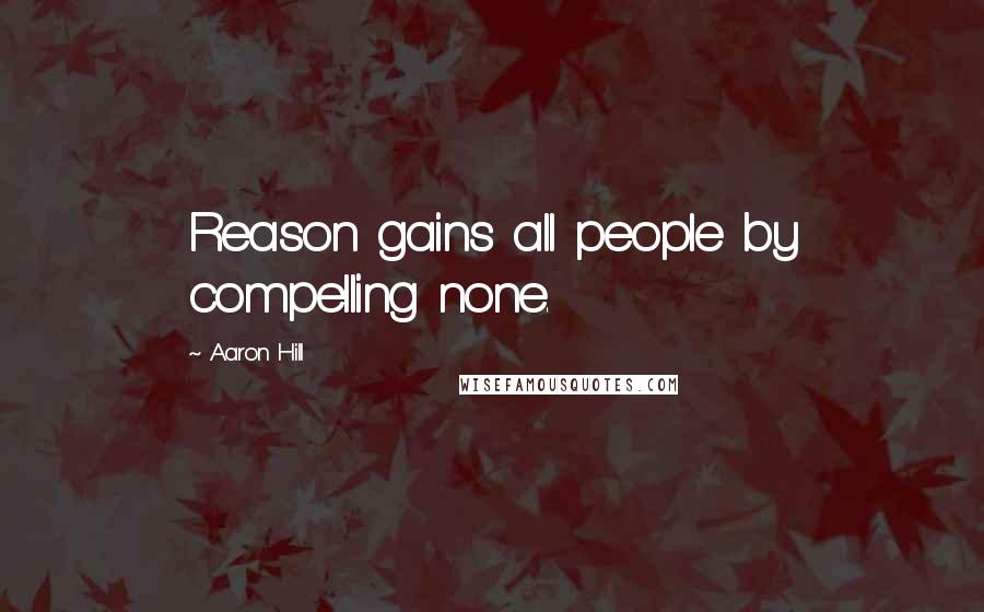 Aaron Hill Quotes: Reason gains all people by compelling none.