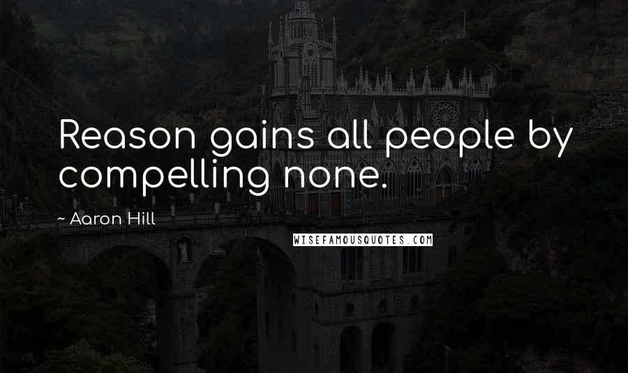 Aaron Hill Quotes: Reason gains all people by compelling none.