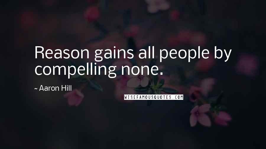 Aaron Hill Quotes: Reason gains all people by compelling none.