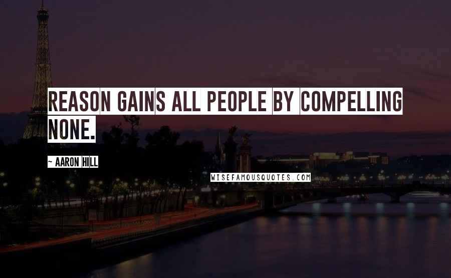 Aaron Hill Quotes: Reason gains all people by compelling none.