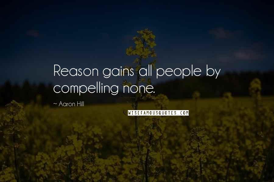 Aaron Hill Quotes: Reason gains all people by compelling none.