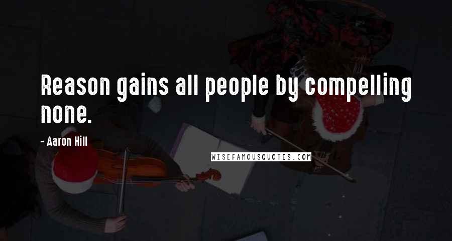 Aaron Hill Quotes: Reason gains all people by compelling none.