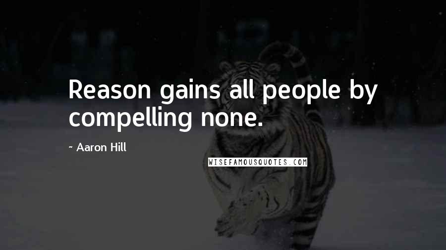 Aaron Hill Quotes: Reason gains all people by compelling none.