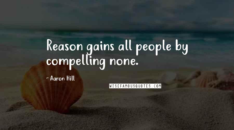 Aaron Hill Quotes: Reason gains all people by compelling none.