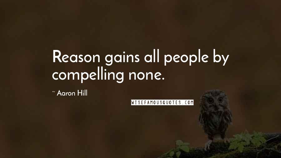 Aaron Hill Quotes: Reason gains all people by compelling none.