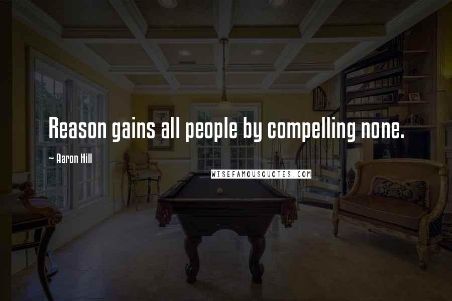 Aaron Hill Quotes: Reason gains all people by compelling none.