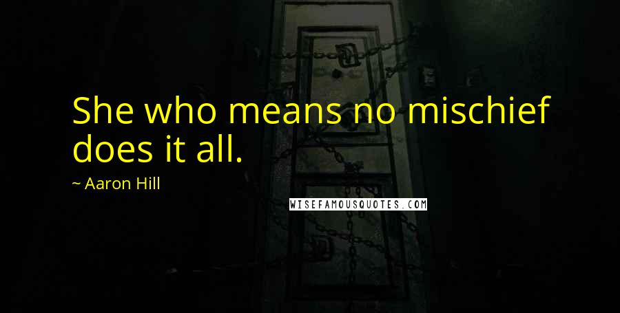 Aaron Hill Quotes: She who means no mischief does it all.