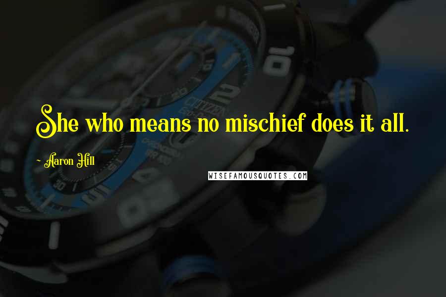 Aaron Hill Quotes: She who means no mischief does it all.