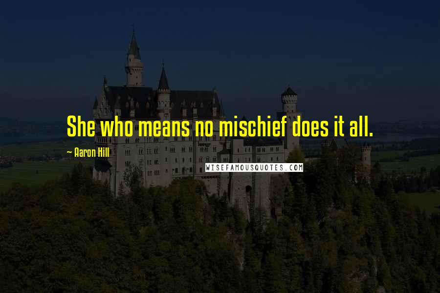 Aaron Hill Quotes: She who means no mischief does it all.