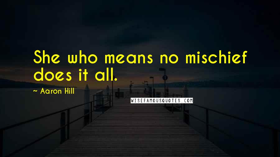 Aaron Hill Quotes: She who means no mischief does it all.