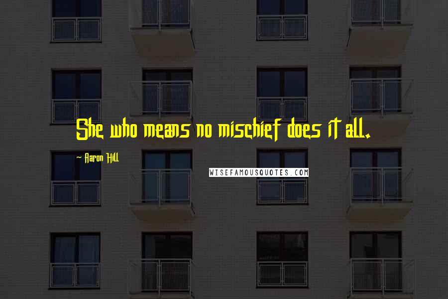 Aaron Hill Quotes: She who means no mischief does it all.