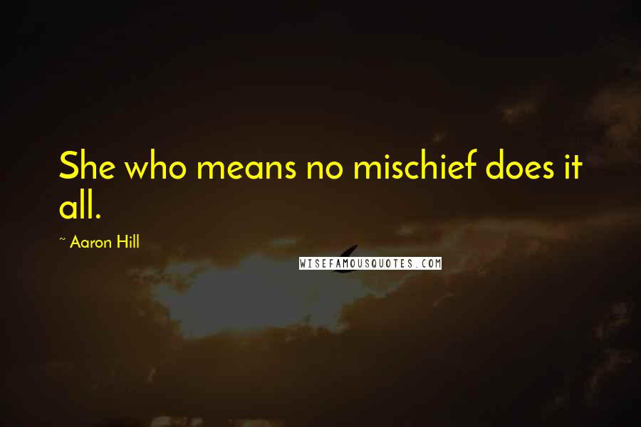 Aaron Hill Quotes: She who means no mischief does it all.