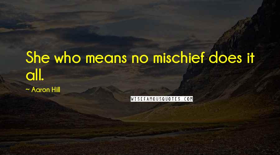 Aaron Hill Quotes: She who means no mischief does it all.