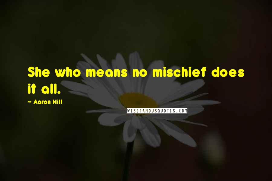 Aaron Hill Quotes: She who means no mischief does it all.