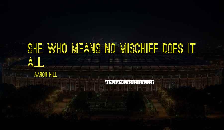 Aaron Hill Quotes: She who means no mischief does it all.