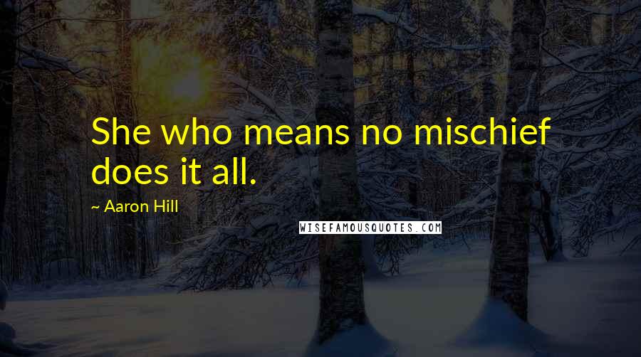 Aaron Hill Quotes: She who means no mischief does it all.