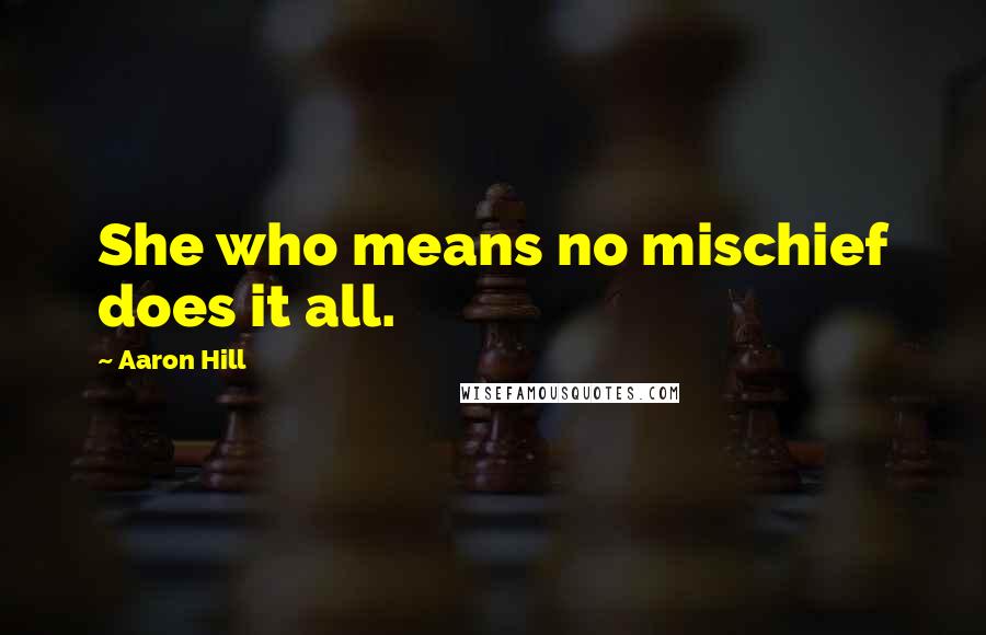 Aaron Hill Quotes: She who means no mischief does it all.