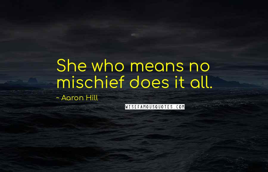 Aaron Hill Quotes: She who means no mischief does it all.